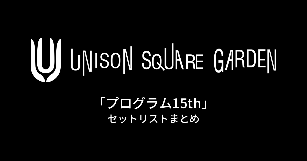 UNISON SQUARE GARDEN「プログラム15th」セットリストまとめ