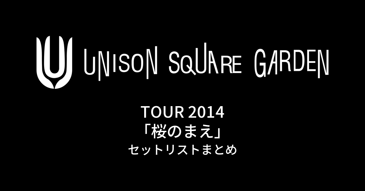 UNISON SQUARE GARDEN TOUR 2014「桜のまえ」セットリストまとめ