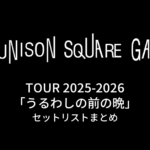 UNISON SQUARE GARDEN TOUR 2025-2026「うるわしの前の晩」セットリストまとめ