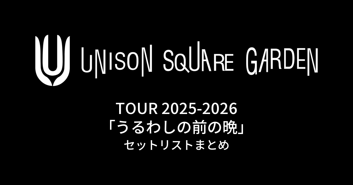 UNISON SQUARE GARDEN TOUR 2025-2026「うるわしの前の晩」セットリストまとめ