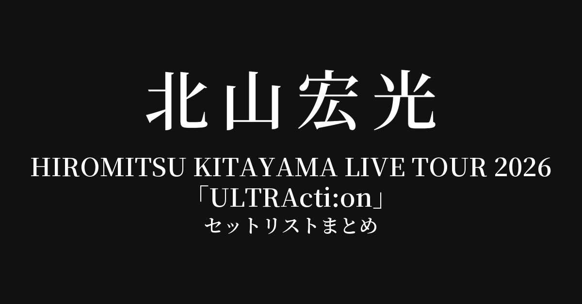 HIROMITSU KITAYAMA LIVE TOUR 2026「ULTRActi:on」 セットリストまとめ