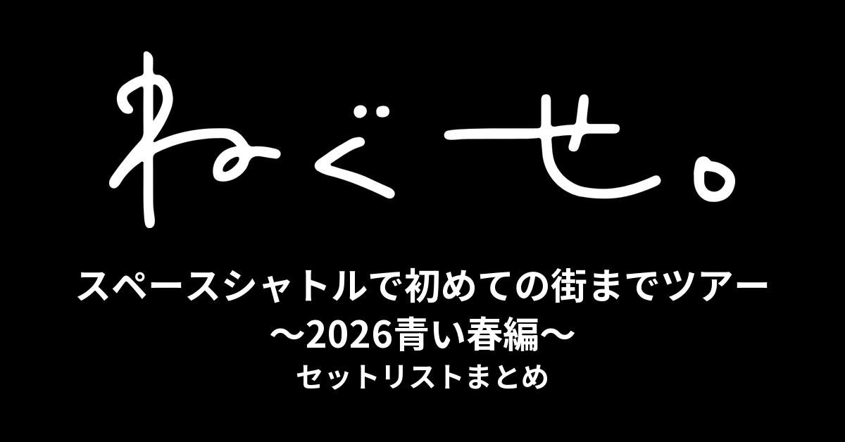ねぐせ。スペースシャトルで初めての街までツアー ～2026青い春編～ セットリストまとめ