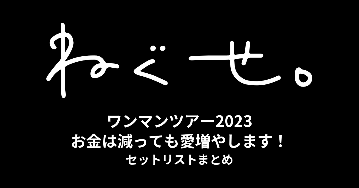 ねぐせ。ワンマンツアー2023「お金は減っても愛増やします！」セットリストまとめ