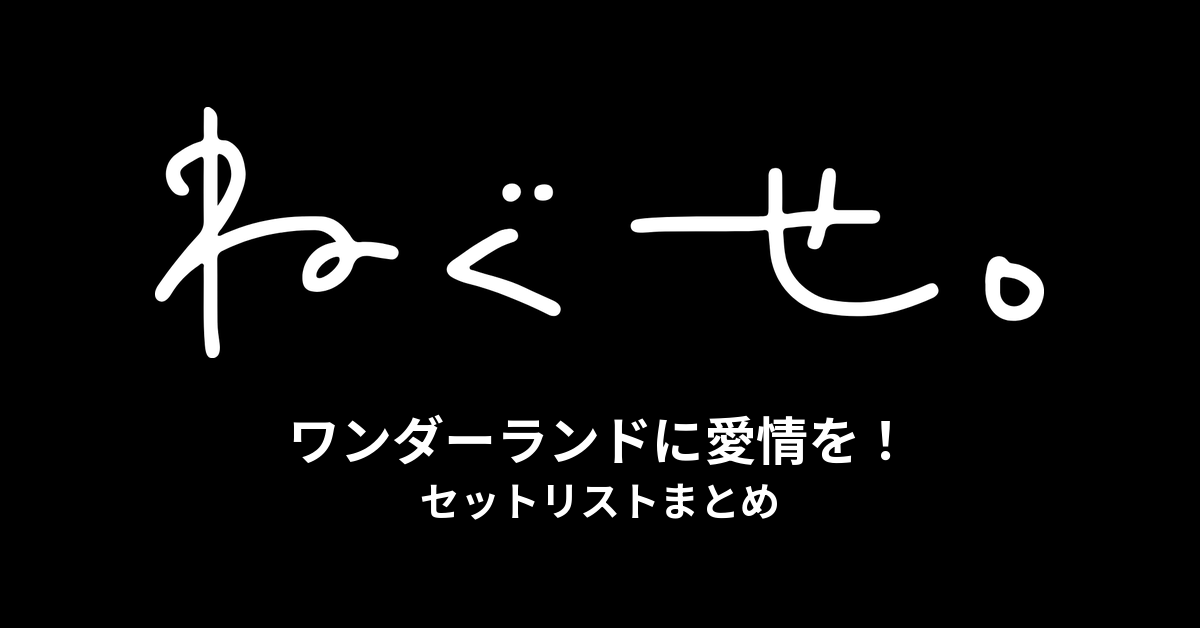 ねぐせ。ワンダーランドに愛情を！ セットリストまとめ