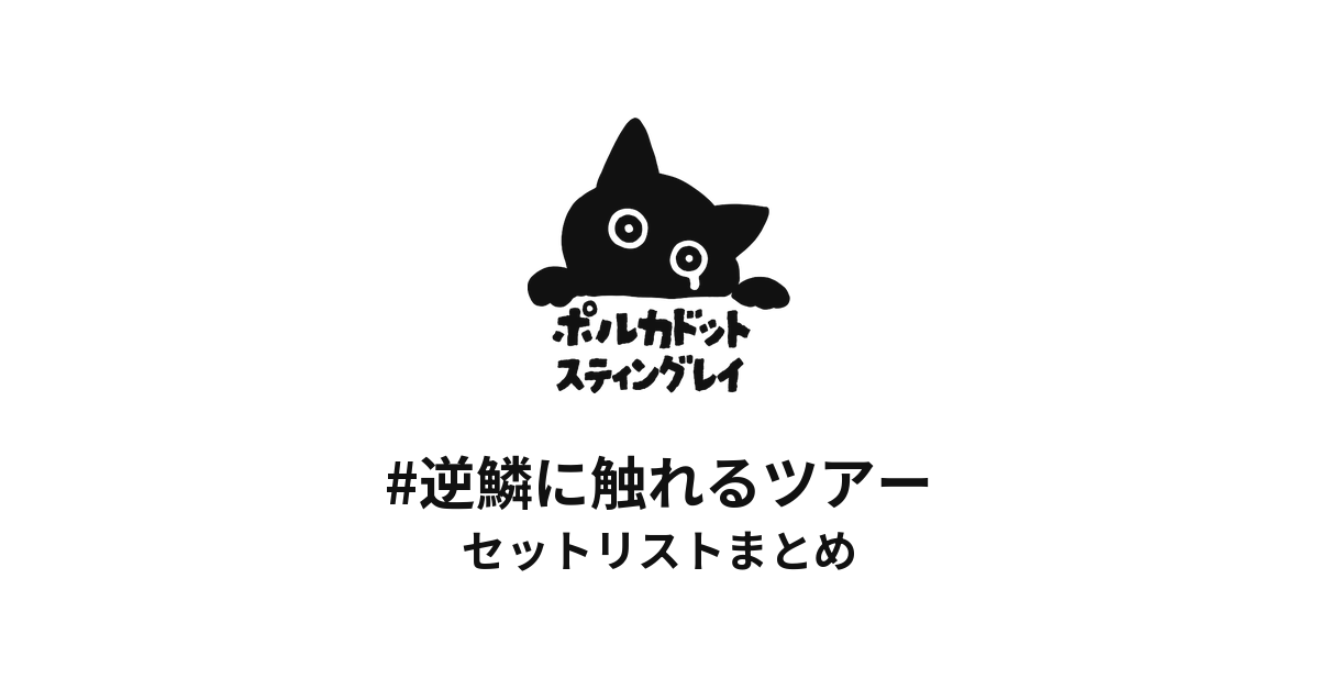 ポルカドットスティングレイ #逆鱗に触れるツアー セットリストまとめ