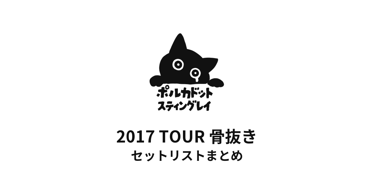 ポルカドットスティングレイ 2017 TOUR 骨抜き セットリストまとめ