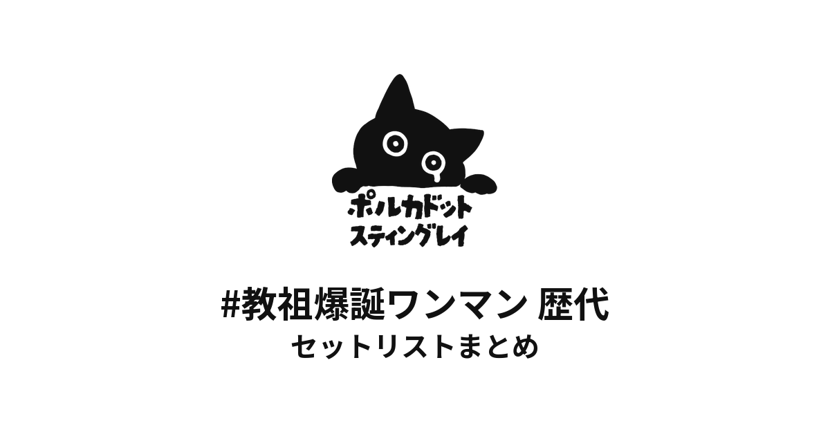 ポルカドットスティングレイ #教祖爆誕ワンマン 歴代セットリストまとめ