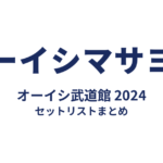 オーイシマサヨシ オーイシ武道館 2024 セットリストまとめ