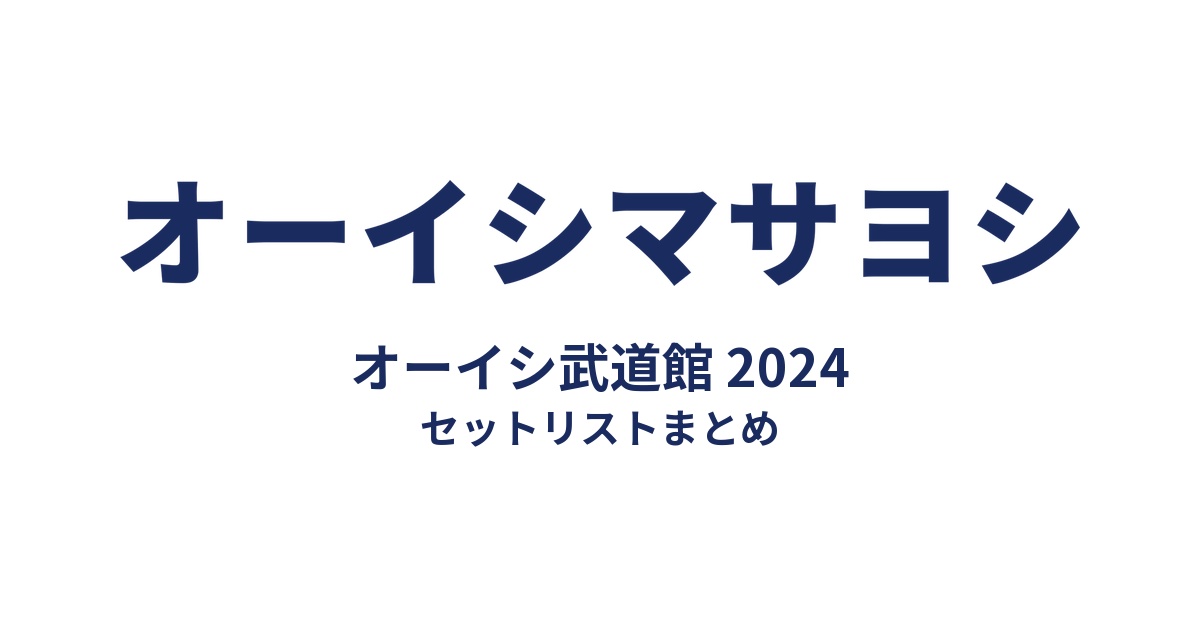 オーイシマサヨシ オーイシ武道館 2024 セットリストまとめ