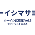 オーイシマサヨシ オーイシ武道館 Vol.3 セットリストまとめ