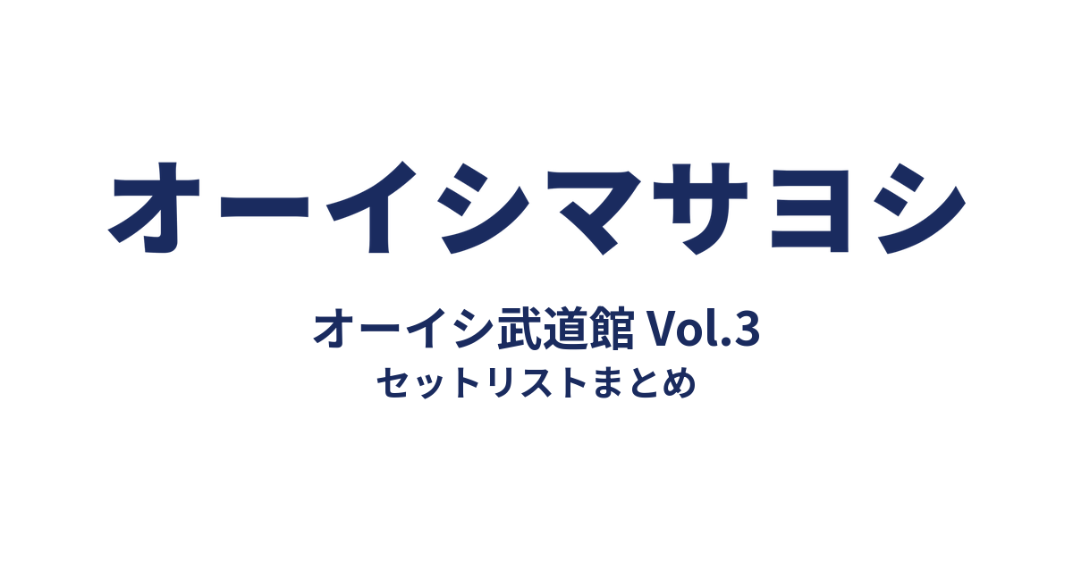 オーイシマサヨシ オーイシ武道館 Vol.3 セットリストまとめ