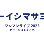 オーイシマサヨシ ワンマンライブ 2023 セットリストまとめ