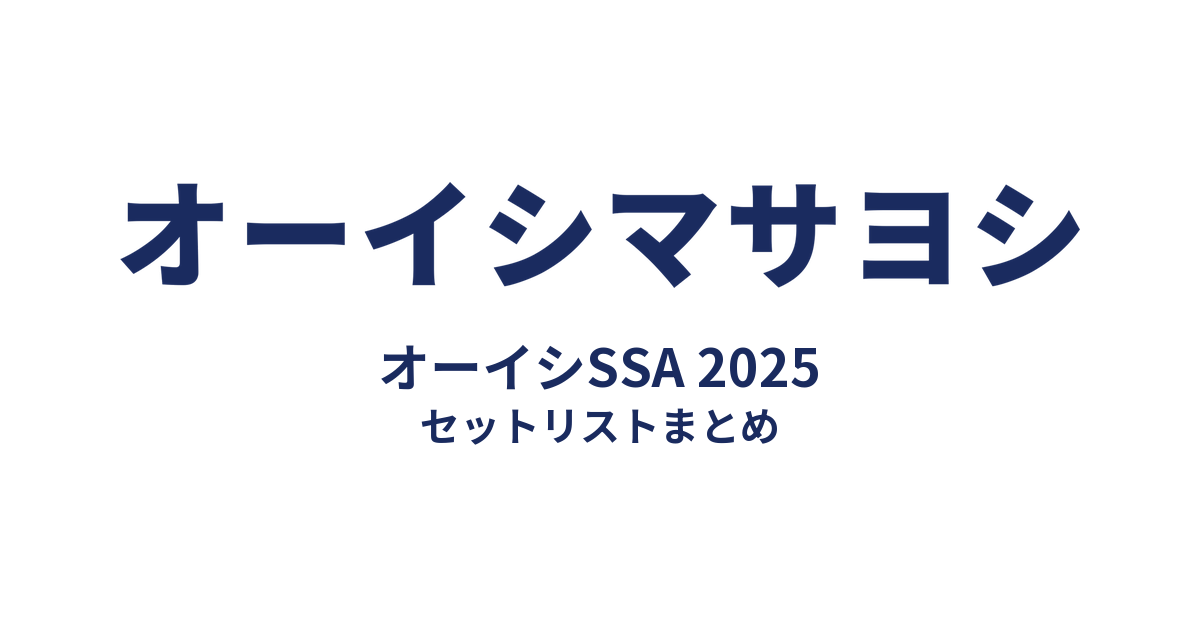 オーイシマサヨシ オーイシSSA 2025 セットリストまとめ