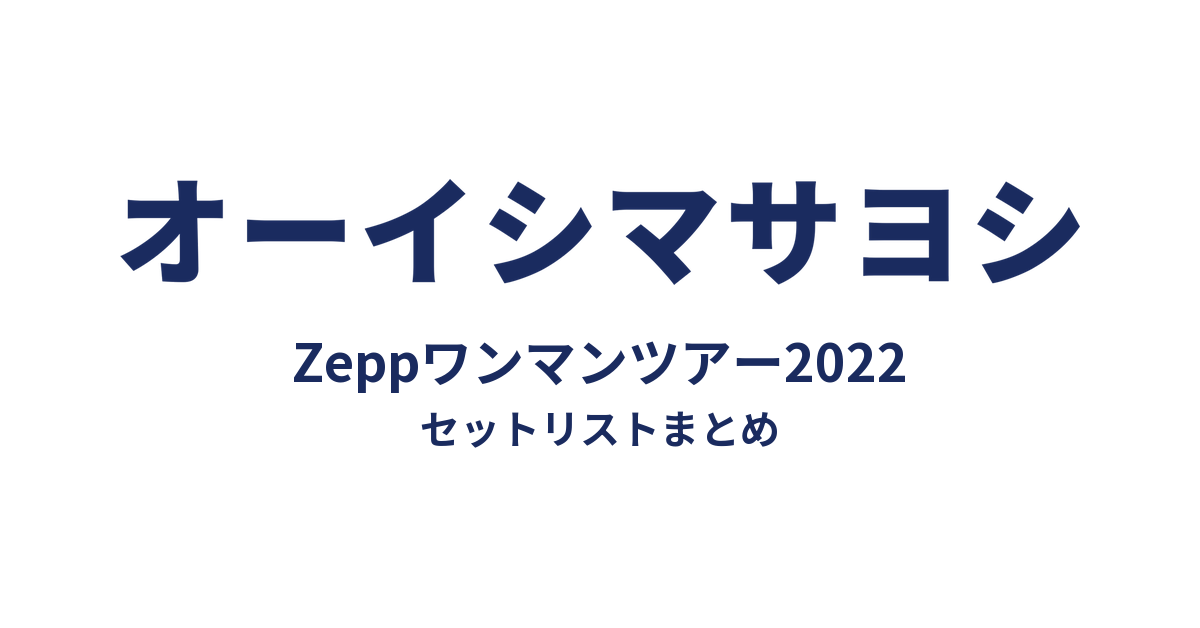 オーイシマサヨシ Zeppワンマンツアー2022 セットリストまとめ