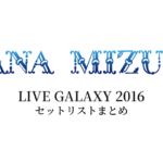 水樹奈々 LIVE GALAXY 2016 セットリストまとめ