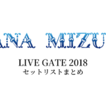水樹奈々 LIVE GATE 2018 セットリストまとめ