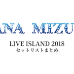 水樹奈々 LIVE ISLAND 2018 セットリストまとめ