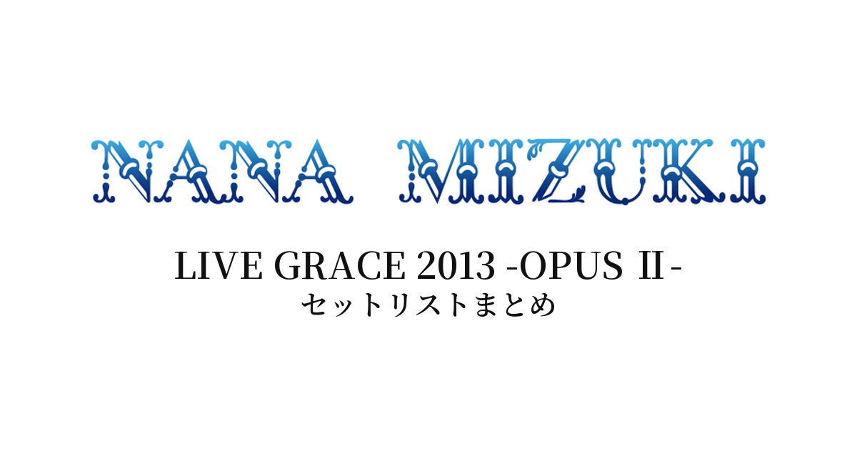 水樹奈々 LIVE GRACE 2013 -OPUS Ⅱ- セットリストまとめ