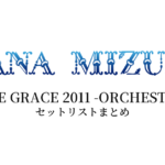 水樹奈々 LIVE GRACE 2011 -ORCHESTRA- セットリストまとめ