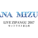 水樹奈々 LIVE ZIPANGU 2017 セットリストまとめ