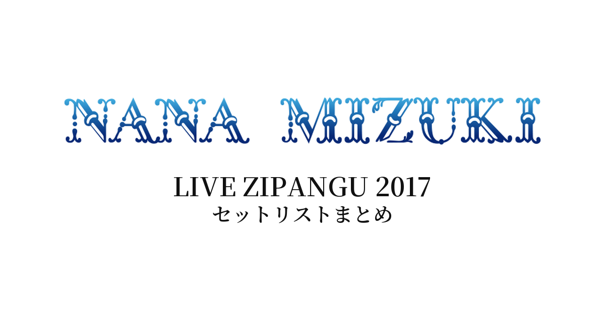 水樹奈々 LIVE ZIPANGU 2017 セットリストまとめ