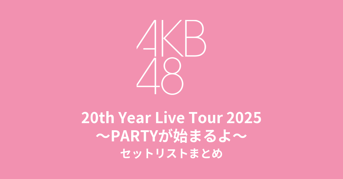 AKB48 20th Year Live Tour 2025〜PARTYが始まるよ〜 セットリストまとめ
