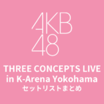 AKB48 THREE CONCEPTS LIVE in K-Arena Yokohama セットリストまとめ