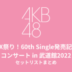 MX祭り！AKB48 60th Single「久しぶりのリップグロス」発売記念コンサートin武道館2022 セットリストまとめ