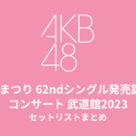 MXまつり AKB48 62ndシングル「アイドルなんかじゃなかったら」発売記念コンサート セットリストまとめ