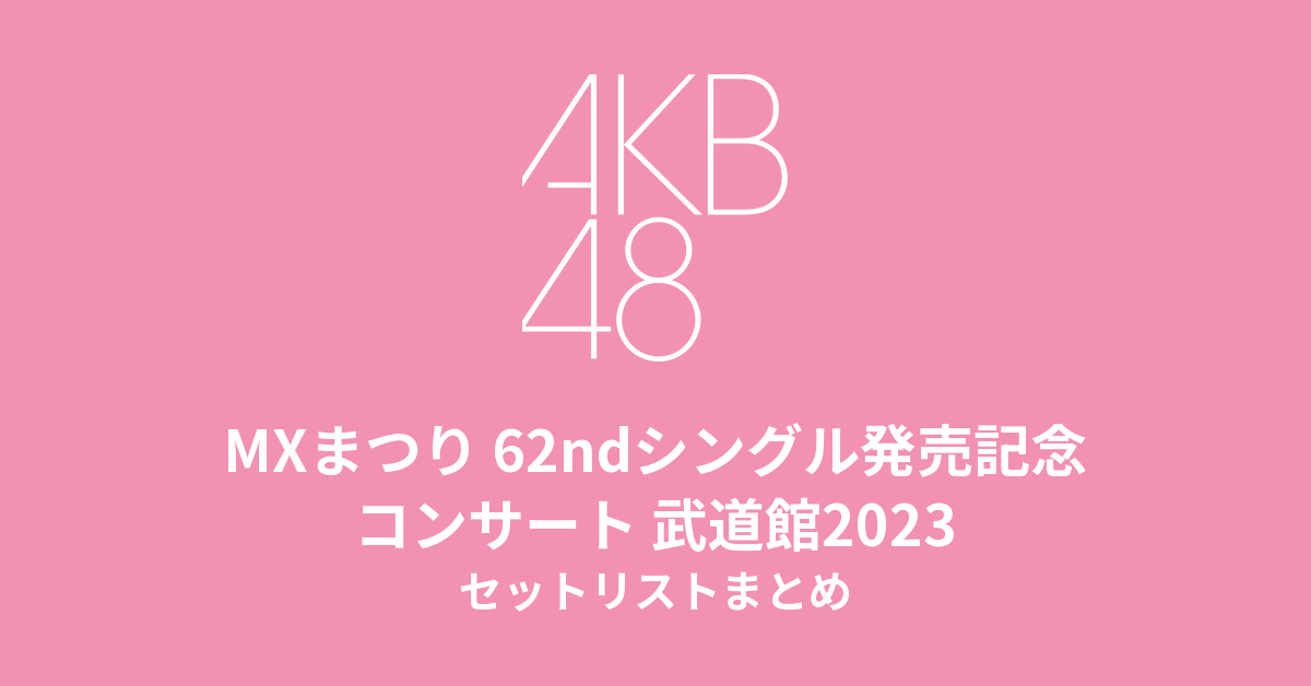 MXまつり AKB48 62ndシングル「アイドルなんかじゃなかったら」発売記念コンサート セットリストまとめ