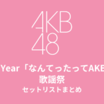 AKB48 20th Year「なんてったってAKB48」歌謡祭 セットリストまとめ