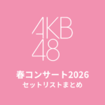 AKB48 春コンサート2026 セットリストまとめ