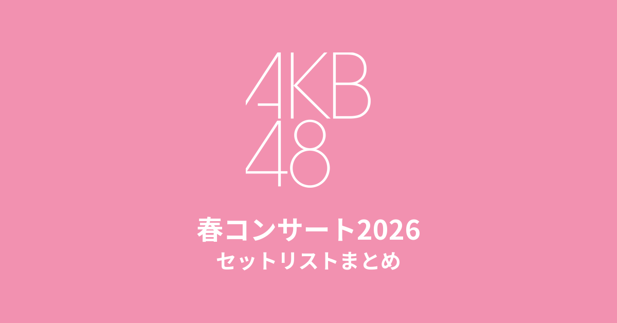 AKB48 春コンサート2026 セットリストまとめ