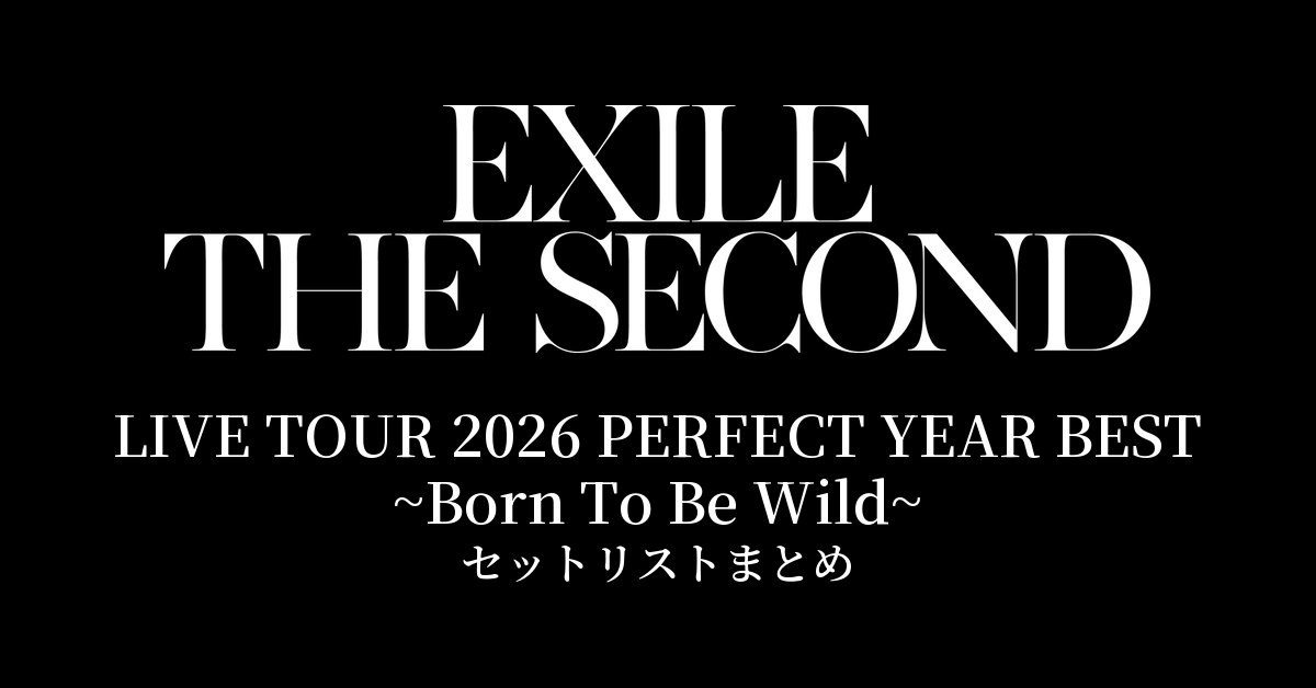 【EXILE THE SECOND セトリ】LIVE TOUR 2026 "PERFECT YEAR BEST ~Born To Be Wild~" セットリストまとめ