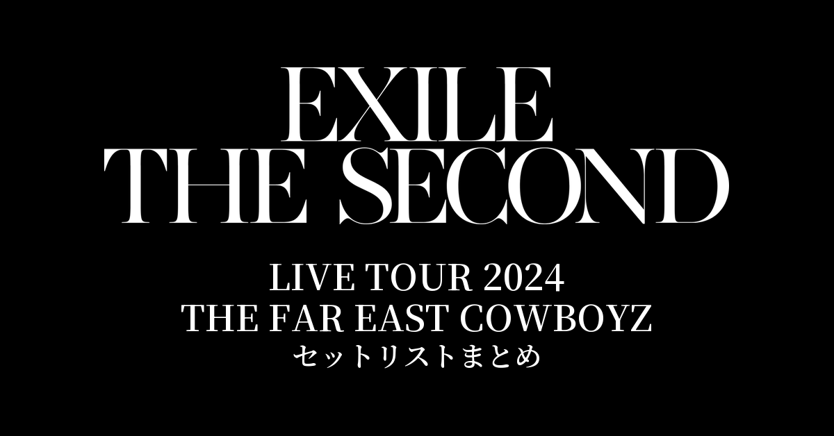 EXILE THE SECOND LIVE TOUR 2024 "THE FAR EAST COWBOYZ" セットリストまとめ