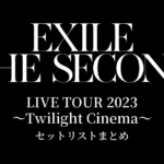 EXILE THE SECOND LIVE TOUR 2023 〜Twilight Cinema〜 セットリストまとめ
