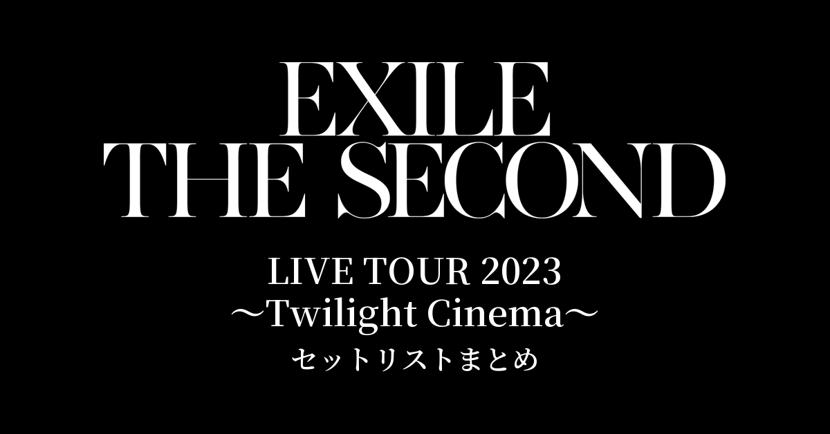 EXILE THE SECOND LIVE TOUR 2023 〜Twilight Cinema〜 セットリストまとめ