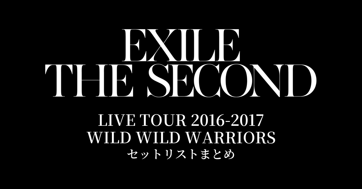 EXILE THE SECOND LIVE TOUR 2016-2017 "WILD WILD WARRIORS" セットリストまとめ