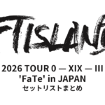 2026 FTISLAND TOUR 0 — XIX — III 'FaTe' in JAPAN セットリストまとめ