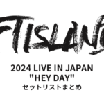 2024 FTISLAND LIVE IN JAPAN "HEY DAY" セットリストまとめ