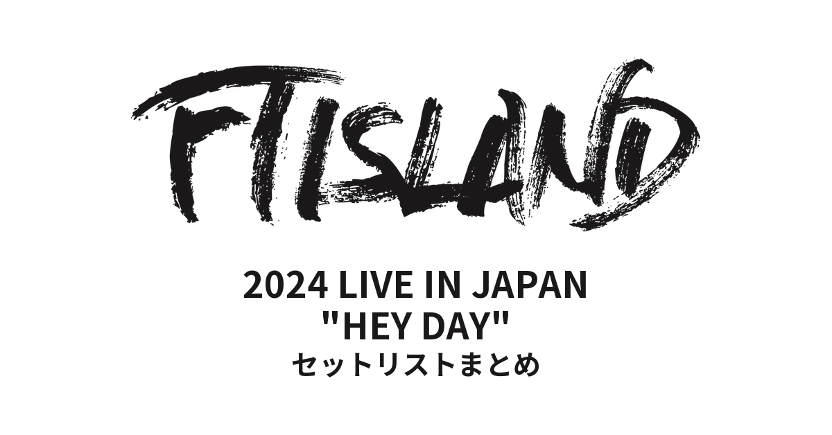2024 FTISLAND LIVE IN JAPAN "HEY DAY" セットリストまとめ