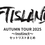 FTISLAND AUTUMN TOUR 2025 ～Instinct～ セットリストまとめ