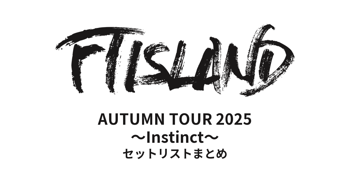 FTISLAND AUTUMN TOUR 2025 ~Instinct~ セットリストまとめ
