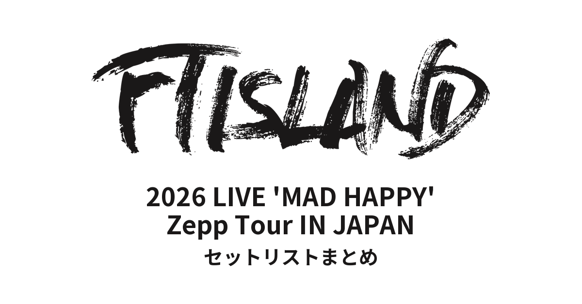 2026 FTISLAND LIVE 'MAD HAPPY' Zepp Tour IN JAPAN セットリストまとめ