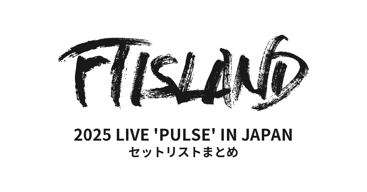 2025 FTISLAND LIVE 'PULSE' IN JAPAN セットリストまとめ