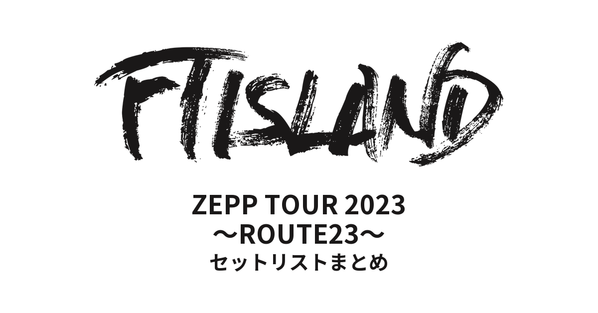 FTISLAND ZEPP TOUR 2023 ~ROUTE23~ セットリストまとめ