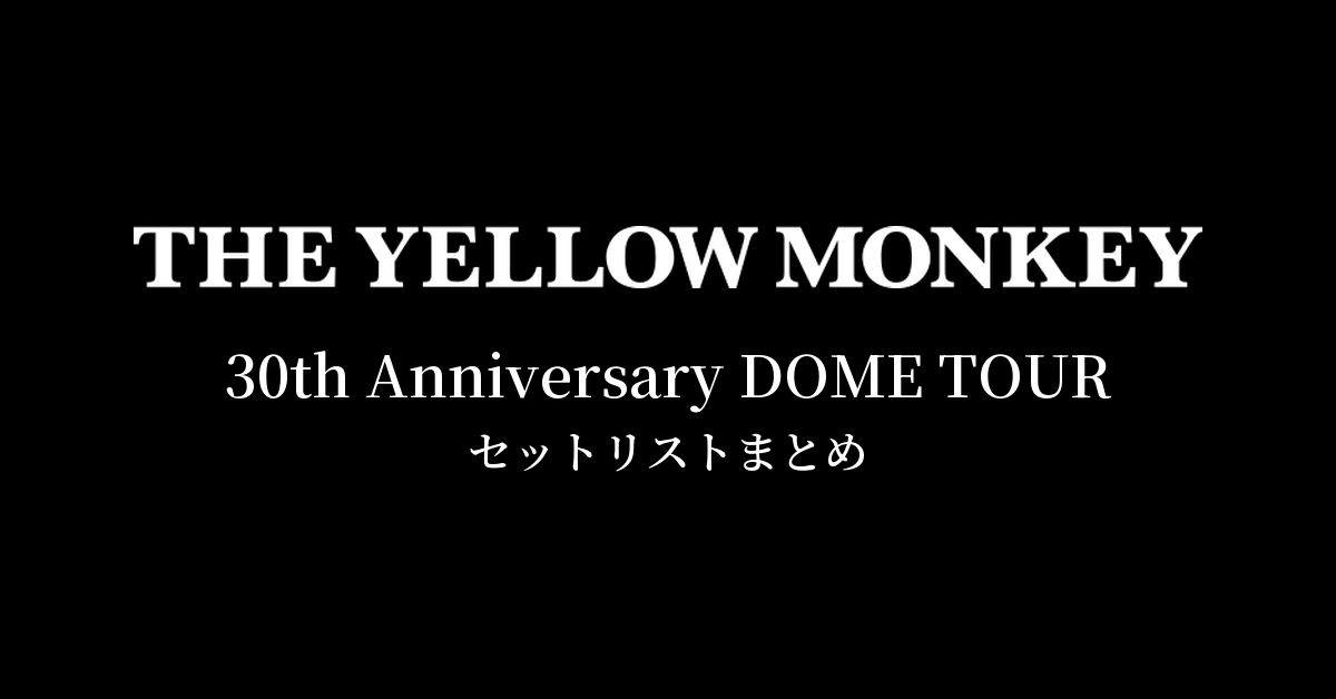 THE YELLOW MONKEY 30th Anniversary DOME TOUR セットリストまとめ