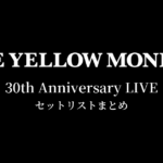 THE YELLOW MONKEY 30th Anniversary LIVE セットリストまとめ