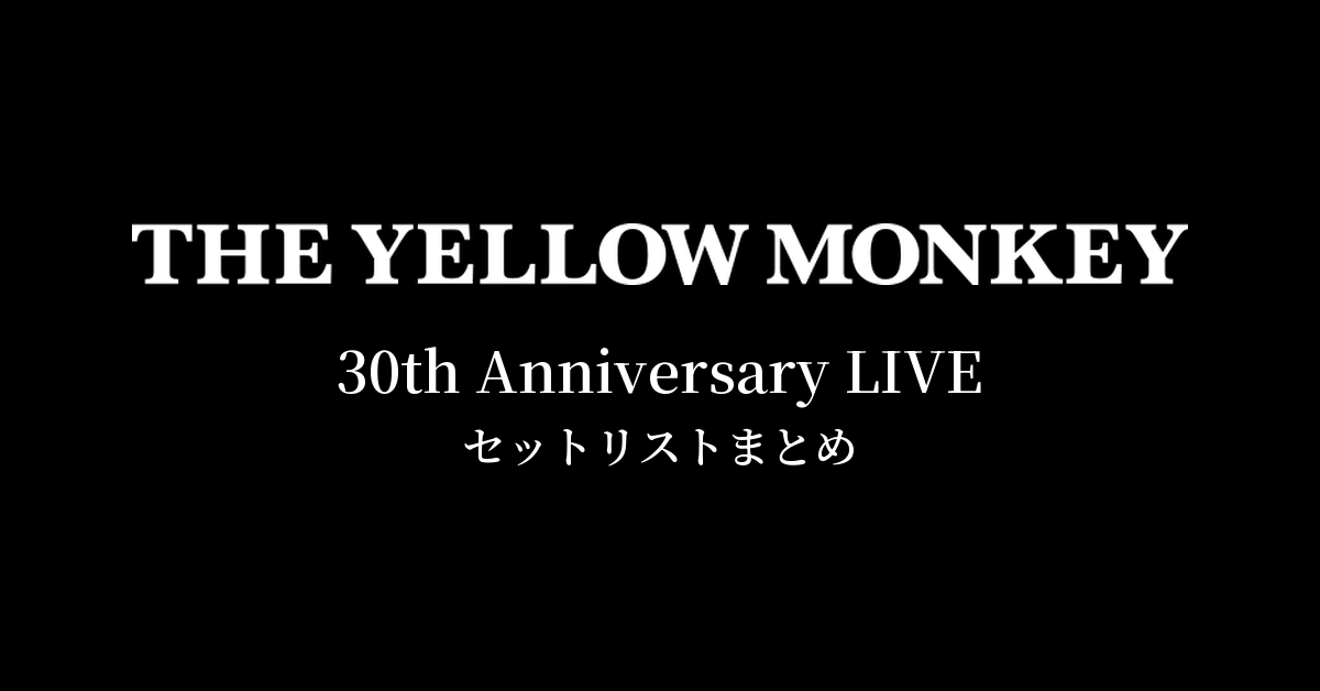 THE YELLOW MONKEY 30th Anniversary LIVE セットリストまとめ