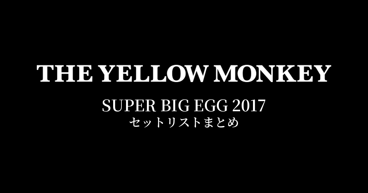 THE YELLOW MONKEY SUPER BIG EGG 2017 セットリストまとめ